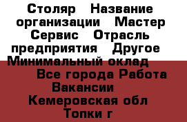 Столяр › Название организации ­ Мастер Сервис › Отрасль предприятия ­ Другое › Минимальный оклад ­ 50 000 - Все города Работа » Вакансии   . Кемеровская обл.,Топки г.